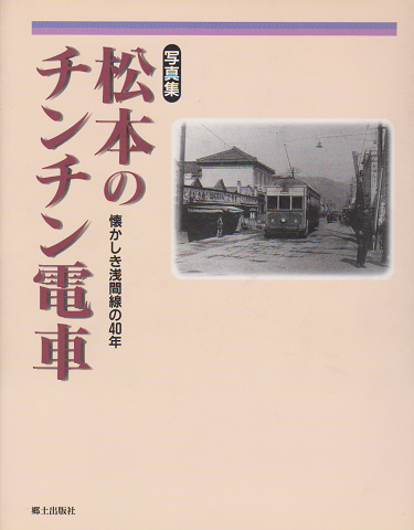 松本のチンチン電車 : 懐かしき浅間線の40年 : 写真と思い出話で綴る路面電車・浅間線の物語 : 写真集