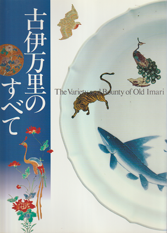 古伊万里のすべて =The variety and bounty of Old Imari